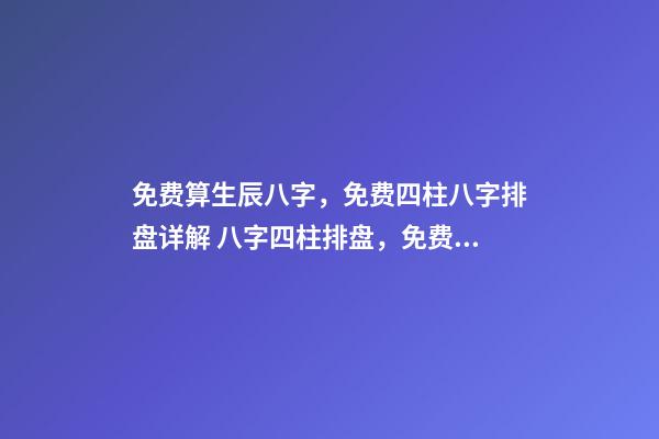 免费算生辰八字，免费四柱八字排盘详解 八字四柱排盘，免费四柱八字排盘详解-第1张-观点-玄机派